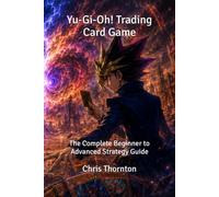Yu-Gi-Oh! Trading Card Game: The Complete Beginner to Advanced Strategy Guide