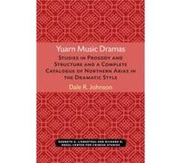 Yuarn Music Dramas Studies in Prosody and Structure and a Complete Catalogue of Northern Arias in the Dramatic Style by Dale Johnson Dale R. Johnson (Auteur)