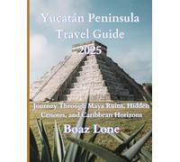Yucatán Peninsula Travel Guide 2025: Explore the Best of Mexico’s Yucatán Peninsula: Ancient Ruins, Colorful Towns, Nature Reserves, Caribbean Shores, Food, and Local Experiences