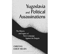 Yugoslavia and Political Assassinations: The History and Legacy of Tito’s Campaign Against the Emigrés
