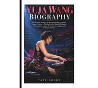 YUJA WANG BIOGRAPHY: From Piano Prodigy To Internationally Acclaimed Concert Pianist - Her Early Life, Musical Training, Extraordinary Career, Performances, And Journey In Classical Music