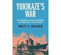 Yukikaze's War: The Unsinkable Japanese Destroyer and World War II in the Pacific