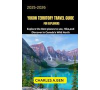 YUKON TERRITORY TRAVEL GUIDE FOR EXPLORERS: Explore the Best Places to See, Hike, and Discover in Canada’s Wild North