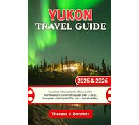 Yukon Travel Guide 2025 & 2026: Essential Information to Discover the northwestern corner of Canada Like a Local, Complete with Insider Tips and a Detailed Map