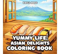 Yummy Life: Asian Delights : A Cozy Coloring Book of Asian Food, Traditions & Comfort Moments: Relaxing Coloring Book for Adult Featuring Japanese, Chinese, Korean, Thai & Vietnamese Cuisine