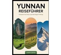 Yunnan Reiseführer: Entdecken Sie Chinas Land des ewigen Frühlings: Vom surrealen Steinwald und den terrassierten Hängen von Yuanyang über die ... Klippen der Tigersprungschlucht....