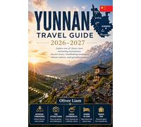 YUNNAN TRAVEL GUIDE 2026-2027: Explore Kunming, Dali, Lijiang, Shangri-La, Tiger Leaping Gorge, Yuanyang Rice Terraces, Xishuangbanna, and Jade Dragon ... with Practical Tips for First-Time Travel