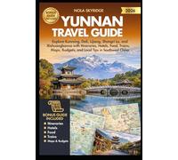 YUNNAN Travel Guide 2026: Explore Kunming, Dali, Lijiang, Shangri La, and Xishuangbanna with Itineraries, Hotels, Food, Trains, Maps, Budgets, and Local Tips in Southwest China