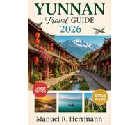 YUNNAN Travel Guide 2026: Journey through Kunming, Dali, Lijiang, Shangri-La, Xishuangbanna, Shaxi, and Yuanyang-where Mountains, Markets, Temples, and Tea Tell a Thousand Stories