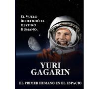 Yuri Gagarin: El Primer Humano en el Espacio. El Vuelo Redefinió el Destino Humano.