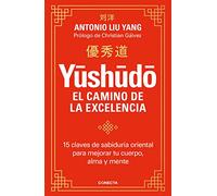 Yūshūdō. El camino de la excelencia: 15 claves de sabiduría oriental para mejorar tu cuerpo, alma y mente