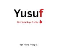 Yusuf. Ein Flüchtlings-Thriller.: Flucht, Verrat und Hoffnung auf der Balkanroute - ein packender Flüchtlingsthriller über Überleben, Mut und den Preis der Freiheit in Europa.