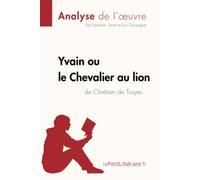 Yvain ou le Chevalier au lion de Chrétien de Troyes (Analyse de l'oeuvre): Analyse complète et résumé détaillé de l'oeuvre