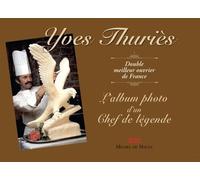 Yves Thuriès. Double Meilleur Ouvrier De France - L'album De Photo D'un Chef De Légende