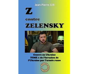 Z contre Zelensky: La guerre en Ukraine Tome 1, L'invasion de l'Ukraine par l'armée russe (24 février 2022 - 31 août 2022)