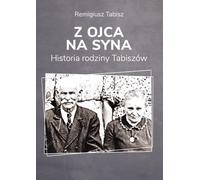 Z ojca na syna Historia rodziny Tabiszów - Remigiusz Tabisz (Literatur, Erzählung auf Polnisch)