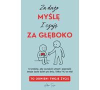 Za Dużo Myślę i Czuję Za Głęboko: To Odmieni Twoje Życie. 5 kroków, aby oczyścić umysł i poprawić swoje życie dzień po dniu. Tylko 1% to robi