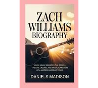ZACH WILLIAMS BIOGRAPHY: WHEN GRACE REWRITES THE STORY-THE LIFE, CALLING, AND MUSICAL MISSION OF A MODERN WORSHIP VOICE