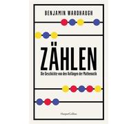 Zählen. Die Geschichte von den Anfängen der Mathematik Wie die Menschheit lernte, den Überblick zu behalten | »Sorgfältig recherchiert und lebendig erzählt« Sunday Times - Benjamin Wardhaugh - HarperC