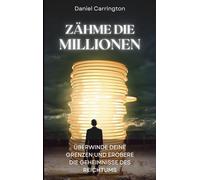 Zähme die Millionen: Überwinde deine Grenzen und erobere die Geheimnisse des Reichtums
