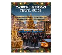 ZAGREB CHRISTMAS TRAVEL GUIDE: Discover Magical Markets, Festive Lights, and Winter Wonderland in Croatia's Capital