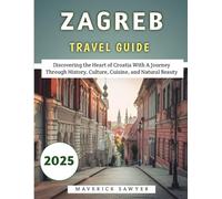 Zagreb Travel Guide 2025: Discovering the Heart of Croatia With A Journey Through History, Culture, Cuisine, and Natural Beauty