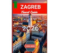 ZAGREB TRAVEL GUIDE 2026: Explore the Heart of Croatia with Local Tips, Top Attractions, Hidden Gems, and Practical Advice for an Unforgettable Journey