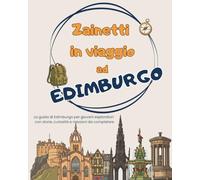 Zainetti in viaggio ad Edimburgo: La guida di Edimburgo per giovani esploratori: con storie, curiosità e missioni da completare