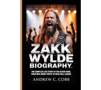 ZAKK WYLDE BIOGRAPHY: The Complete Life Story of the Guitar Hero, From New Jersey Roots to Rock and Roll Legend