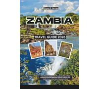 Zambia Travel Guide 2026: From Vibrant Lusaka to the Thundering Victoria Falls Exploring Untamed Wilderness, Ancient Cultures, and Hidden Gems at the Heart of Southern Africa