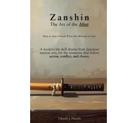 Zanshin: The Art of the After - How to Stay Present When the Moment Is Over: A modern life skill drawn from Japanese martial arts, for the moments that follow action, conflict, and choice.