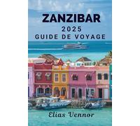 ZANZIBAR 2025 GUIDE DE VOYAGE: Sur les traces des sultans et des voiles