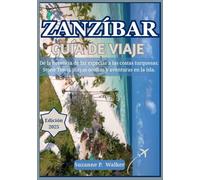 ZANZÍBAR GUÍA DE VIAJE 2025: De la herencia de las especias a las costas turquesas: Stone Town, playas ocultas y aventuras en la isla.