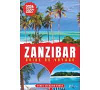 ZANZIBAR GUIDE DE VOYAGE 2026-2027: Découvrez Stone Town, ses plages et les îles aux épices grâce à des conseils d'initiés pour votre première visite