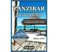 ZANZIBAR GUIDE DE VOYAGE 2026: Des anciens ports swahilis aux rivages turquoise : un voyage à la découverte de l’histoire, de la faune et des escapades insulaires de Zanzibar
