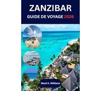 ZANZIBAR GUIDE DE VOYAGE 2026: Des rues de Stone Town aux récifs coralliens - Un guide complet pour les visiteurs : culture, aventure et sérénité insulaire