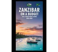ZANZIBAR ON A BUDGET (FULL COLOR TRAVEL GUIDE 2025-2026): Explore Expert Best Pocket Accomodation, Food Markets, Scenic Drives Transit Routes and Cultural itineraries Like a Local