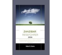 Zanzibar Reiseführer 2026: Entdecken Sie das tropische Paradies Ostafrikas: Expertentipps, Top-Attraktionen und lokale Geheimnisse