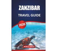 ZANZIBAR TRAVEL GUIDE 2026: Cultural Heritage, Spice Island Flavors, Hidden Beaches, Adventure Tours, and Practical Itineraries for an Authentic East African Escape.
