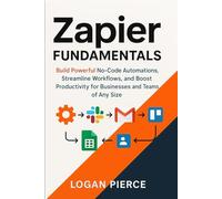Zapier Fundamentals: Build Powerful No-Code Automations, Streamline Workflows, and Boost Productivity for Businesses and Teams of Any Size