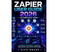 Zapier User Guide 2026: An Unofficial Manual to Building Automation Systems, Workflows, and Smart Business Processes.