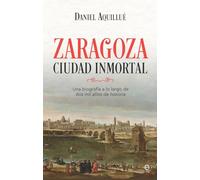 Zaragoza. Ciudad inmortal: Una biografía a lo largo de dos mil años de historia