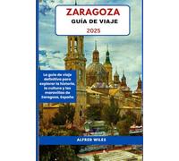 ZARAGOZA GUÍA DE VIAJE 2025: La guía de viaje definitiva para explorar la historia, la cultura y las maravillas de Zaragoza, España