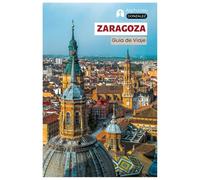 Zaragoza Guía de Viaje: Atracciones principales, tesoros escondidos, gastronomía, bares de tapas, actividades al aire libre en el río Ebro y ... día por Aragón con itinerarios estructurados