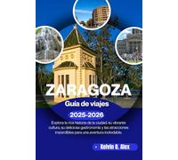 ZARAGOZA Guía de viajes 2025-2026: Explora la rica historia de la ciudad, su vibrante cultura, su deliciosa gastronomía y las atracciones imperdibles para una aventura inolvidable.