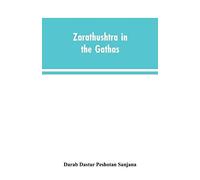 Zarathushtra In The Gathas, And In The Greek And Roman Classics / Translated From The German Of Drs. Geiger And Windischmann, With Notes On M. Darmesteter's Theory Regarding The Date Of The Avesta, An