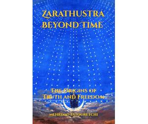 Zarathustra Beyond Time: Unraveling the genius of Zarathustra and his enduring impact