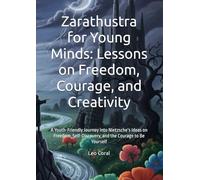 Zarathustra for Young Minds: Lessons on Freedom, Courage, and Creativity: A Youth-Friendly Journey into Nietzsche’s Ideas on Freedom, Self-Discovery, and the Courage to Be Yourself