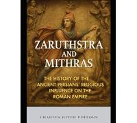 Zaruthstra and Mithras: The History of the Ancient Persians’ Religious Influence on the Roman Empire