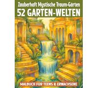 Zauberhaft mystische Traum-Gärten Malbuch für Teens & Erwachsene: 52 Garten-Welten - Fantasievolle Szenen von Blumen, Bäumen, Wasserfällen, ... - zum Ausmalen für Entspannung & Kreativität.